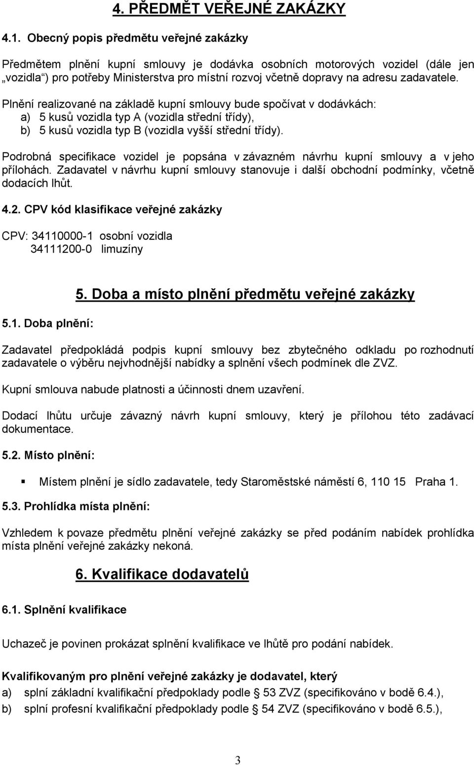 zadavatele. Plnění realizované na základě kupní smlouvy bude spočívat v dodávkách: a) 5 kusů vozidla typ A (vozidla střední třídy), b) 5 kusů vozidla typ B (vozidla vyšší střední třídy).