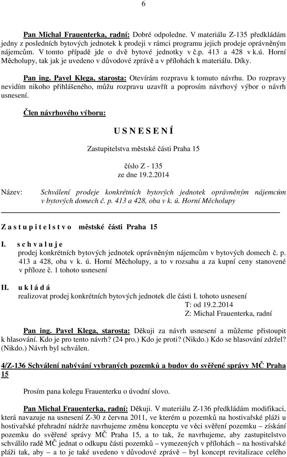 Pavel Klega, starosta: Otevírám rozpravu k tomuto návrhu. Do rozpravy nevidím nikoho přihlášeného, můžu rozpravu uzavřít a poprosím návrhový výbor o návrh usnesení.