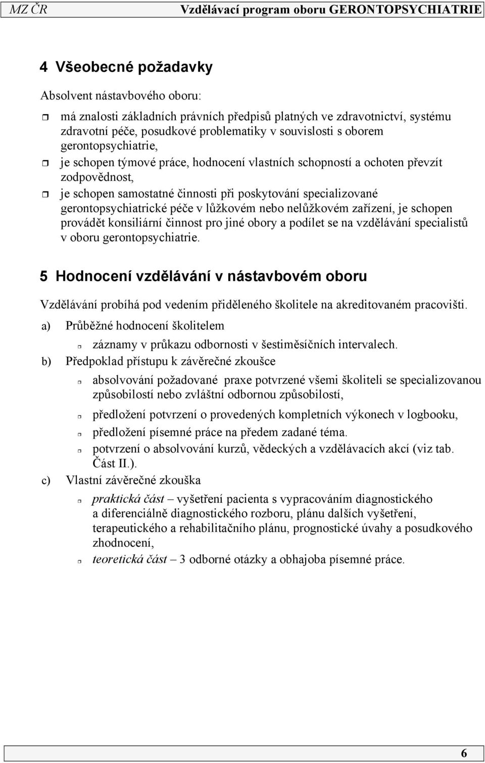 lůžkovém nebo nelůžkovém zařízení, je schopen provádět konsiliární činnost pro jiné obory a podílet se na vzdělávání specialistů v oboru gerontopsychiatrie.