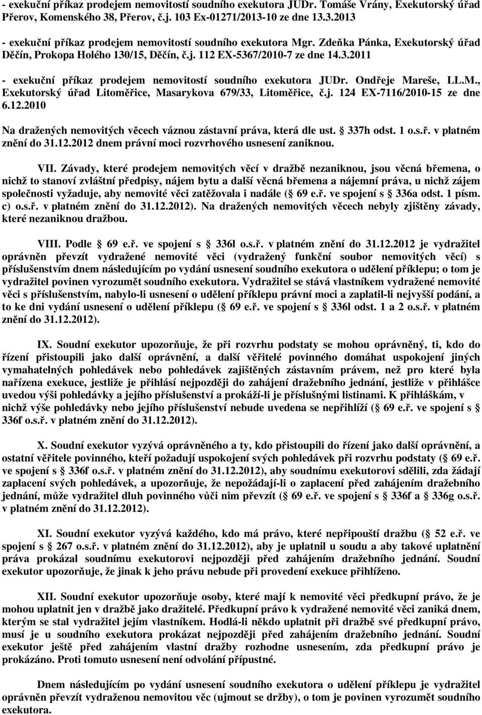 reše, LL.M., Exekutorský úřad Litoměřice, Masarykova 679/33, Litoměřice, č.j. 124 EX-7116/2010-15 ze dne 6.12.2010 Na dražených nemovitých věcech váznou zástavní práva, která dle ust. 337h odst. 1 o.