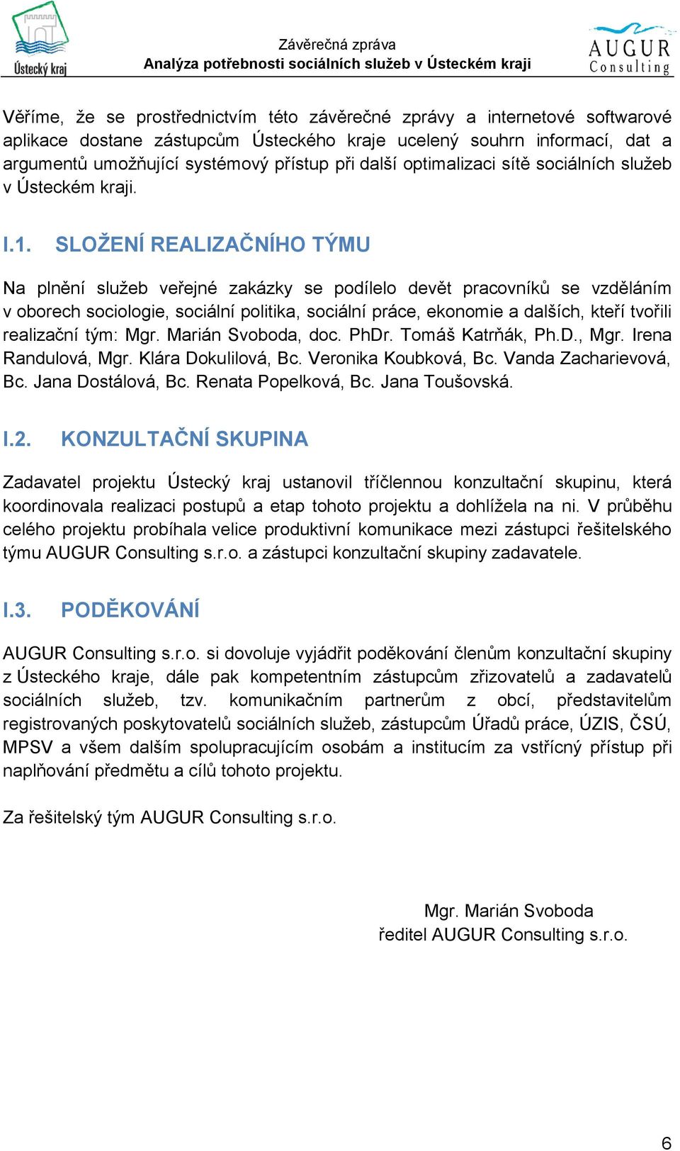 SLOŽENÍ REALIZAČNÍHO TÝMU Na plnění služeb veřejné zakázky se podílelo devět pracovníků se vzděláním v oborech sociologie, sociální politika, sociální práce, ekonomie a dalších, kteří tvořili