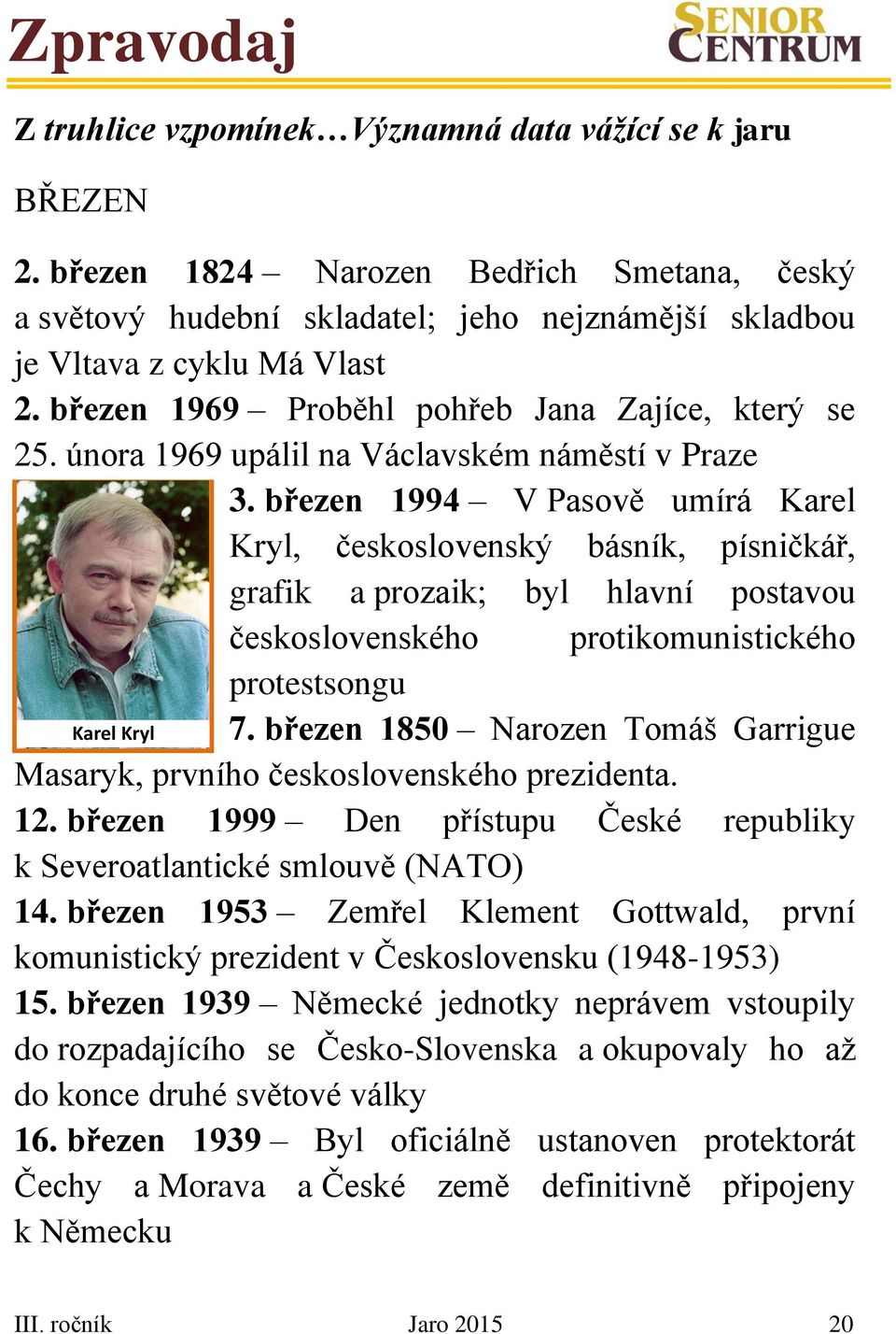 březen 1994 V Pasově umírá Karel Kryl, československý básník, písničkář, grafik a prozaik; byl hlavní postavou Karel Kryl československého protikomunistického protestsongu 7.