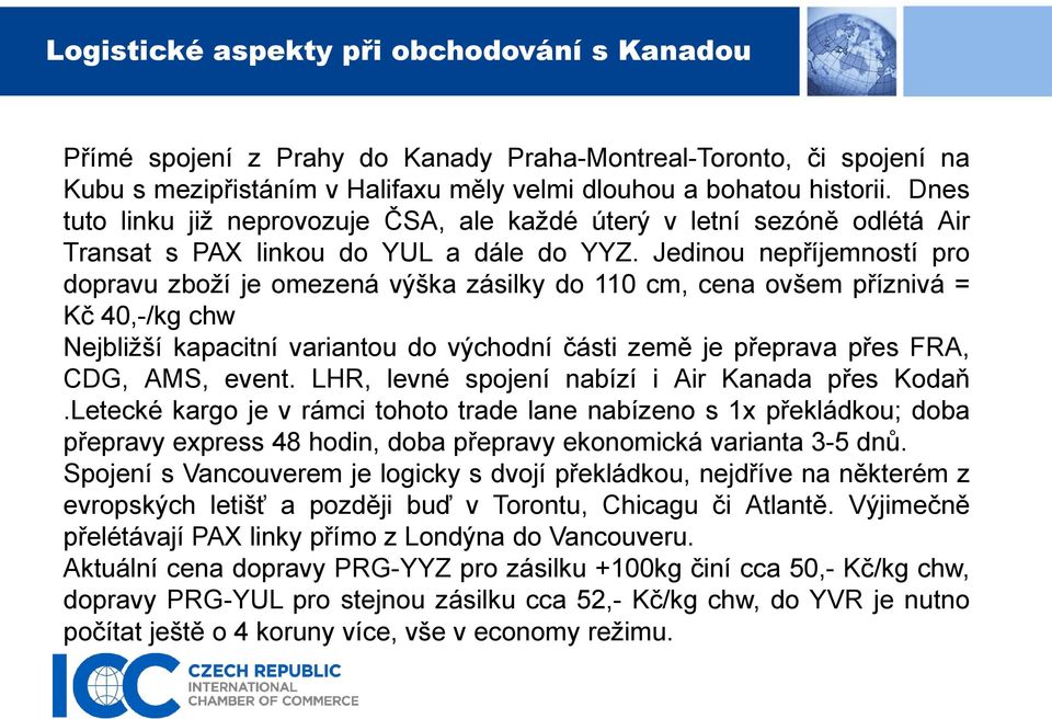 Jedinou nepříjemností pro dopravu zboží je omezená výška zásilky do 110 cm, cena ovšem příznivá = Kč 40,-/kg chw Nejbližší kapacitní variantou do východní části země je přeprava přes FRA, CDG, AMS,