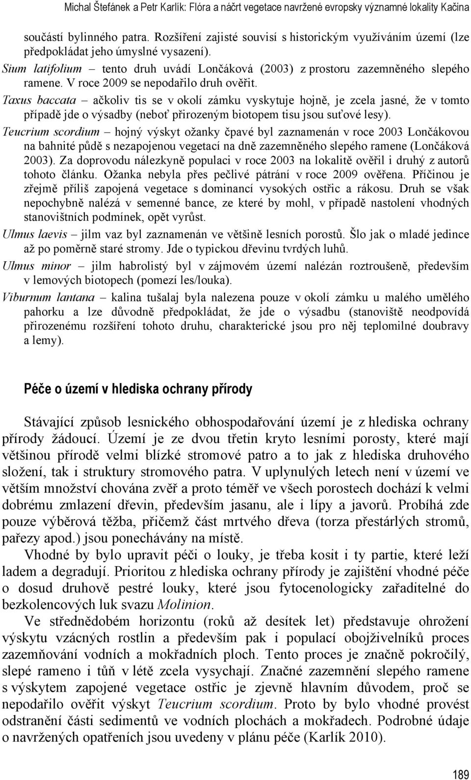 V roce 2009 se nepodařilo druh ověřit. Taxus baccata ačkoliv tis se v okolí zámku vyskytuje hojně, je zcela jasné, že v tomto případě jde o výsadby (neboť přirozeným biotopem tisu jsou suťové lesy).