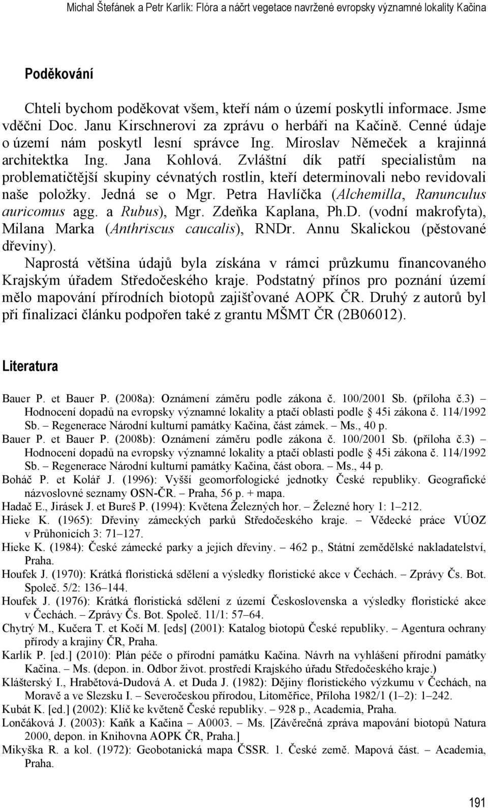 Zvláštní dík patří specialistům na problematičtější skupiny cévnatých rostlin, kteří determinovali nebo revidovali naše položky. Jedná se o Mgr. Petra Havlíčka (Alchemilla, Ranunculus auricomus agg.