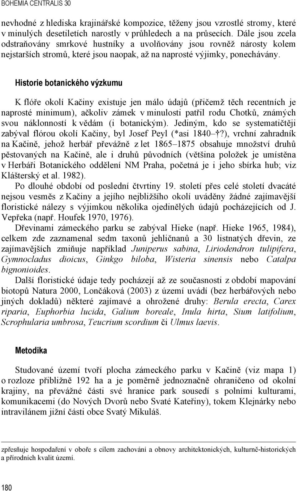 Historie botanického výzkumu K flóře okolí Kačiny existuje jen málo údajů (přičemž těch recentních je naprosté minimum), ačkoliv zámek v minulosti patřil rodu Chotků, známých svou náklonností k vědám