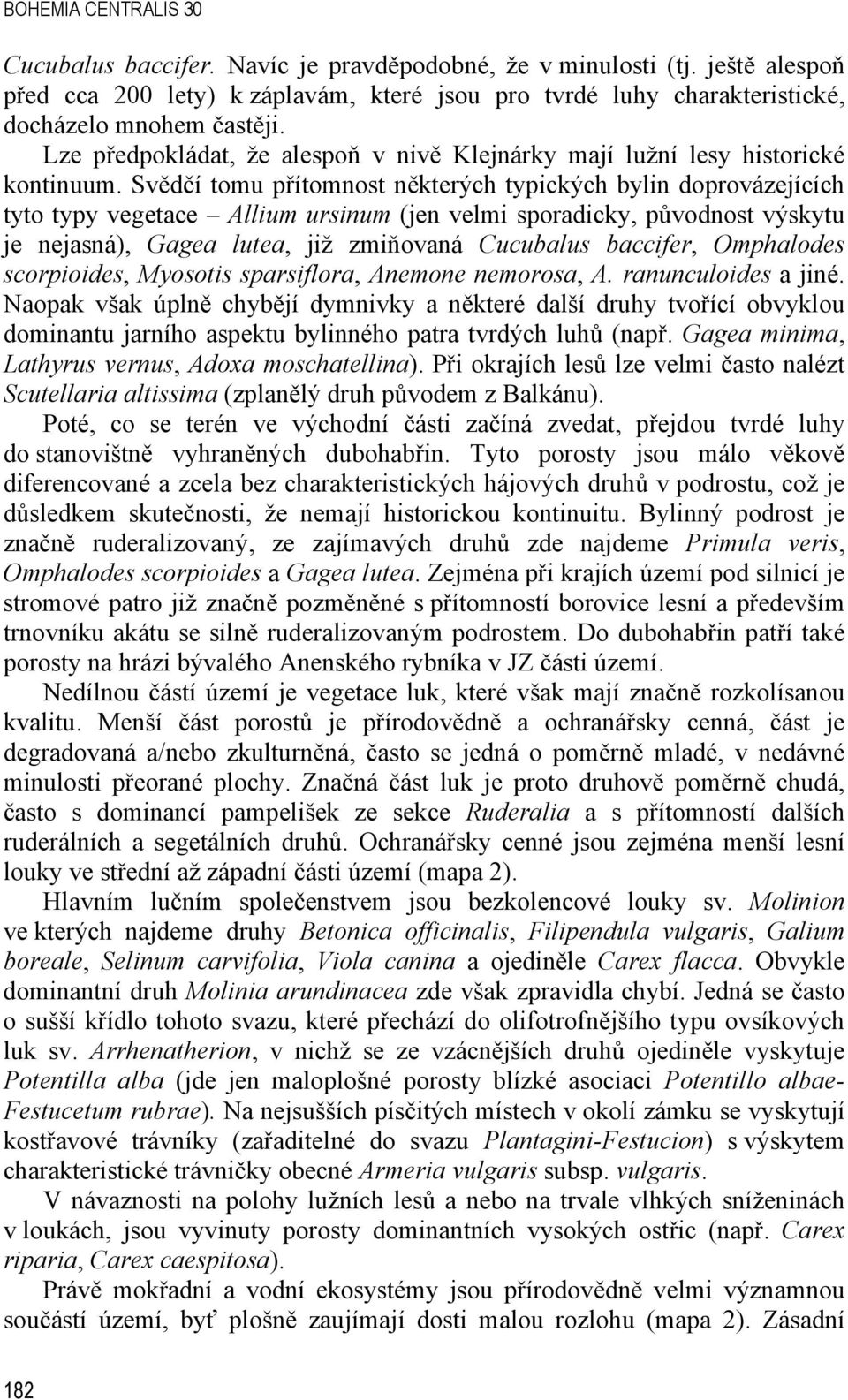 Svědčí tomu přítomnost některých typických bylin doprovázejících tyto typy vegetace Allium ursinum (jen velmi sporadicky, původnost výskytu je nejasná), Gagea lutea, již zmiňovaná Cucubalus baccifer,