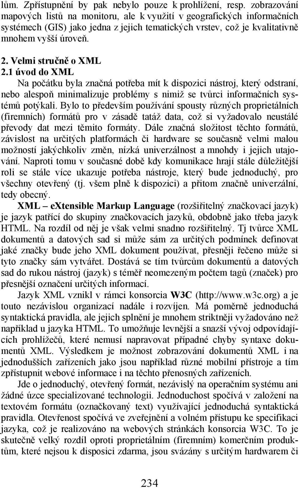 Velmi stručně o XML 2.1 úvod do XML Na počátku byla značná potřeba mít k dispozici nástroj, který odstraní, nebo alespoň minimalizuje problémy s nimiž se tvůrci informačních systémů potýkali.