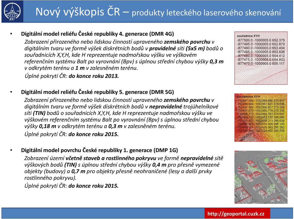 kde H reprezentuje nadmořskou výšku ve výškovém referenčním systému Balt po vyrovnání (Bpv) s úplnou střední chybou výšky 0,3 m v odkrytém terénu a 1 m v zalesněném terénu.