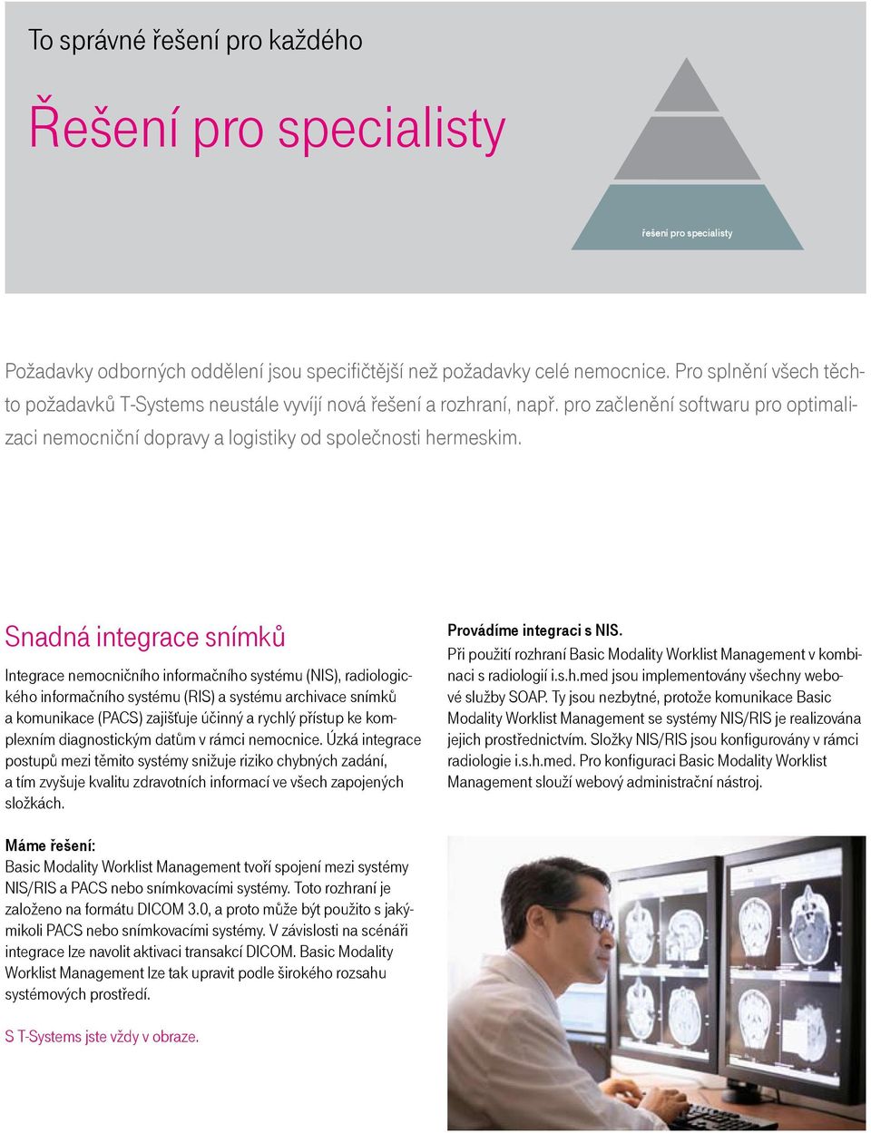 Snadná integrace snímků Integrace nemocničního informačního systému (NIS), radiologického informačního systému (RIS) a systému archivace snímků a komunikace (PACS) zajišťuje účinný a rychlý přístup