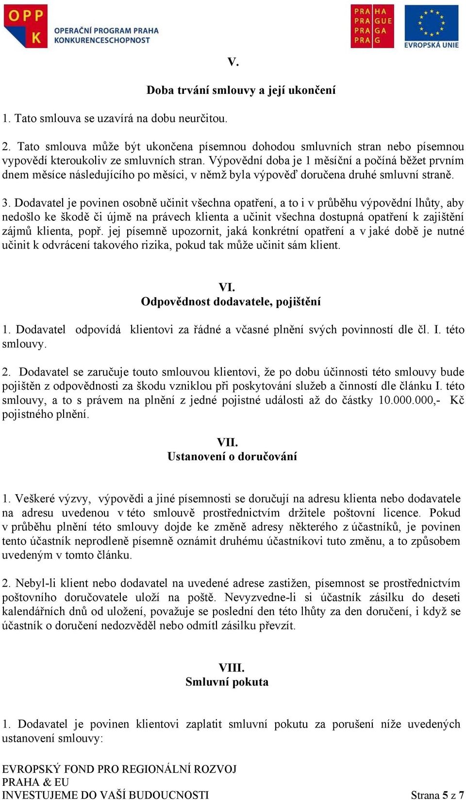 Výpovědní doba je 1 měsíční a počíná běžet prvním dnem měsíce následujícího po měsíci, v němž byla výpověď doručena druhé smluvní straně. 3.
