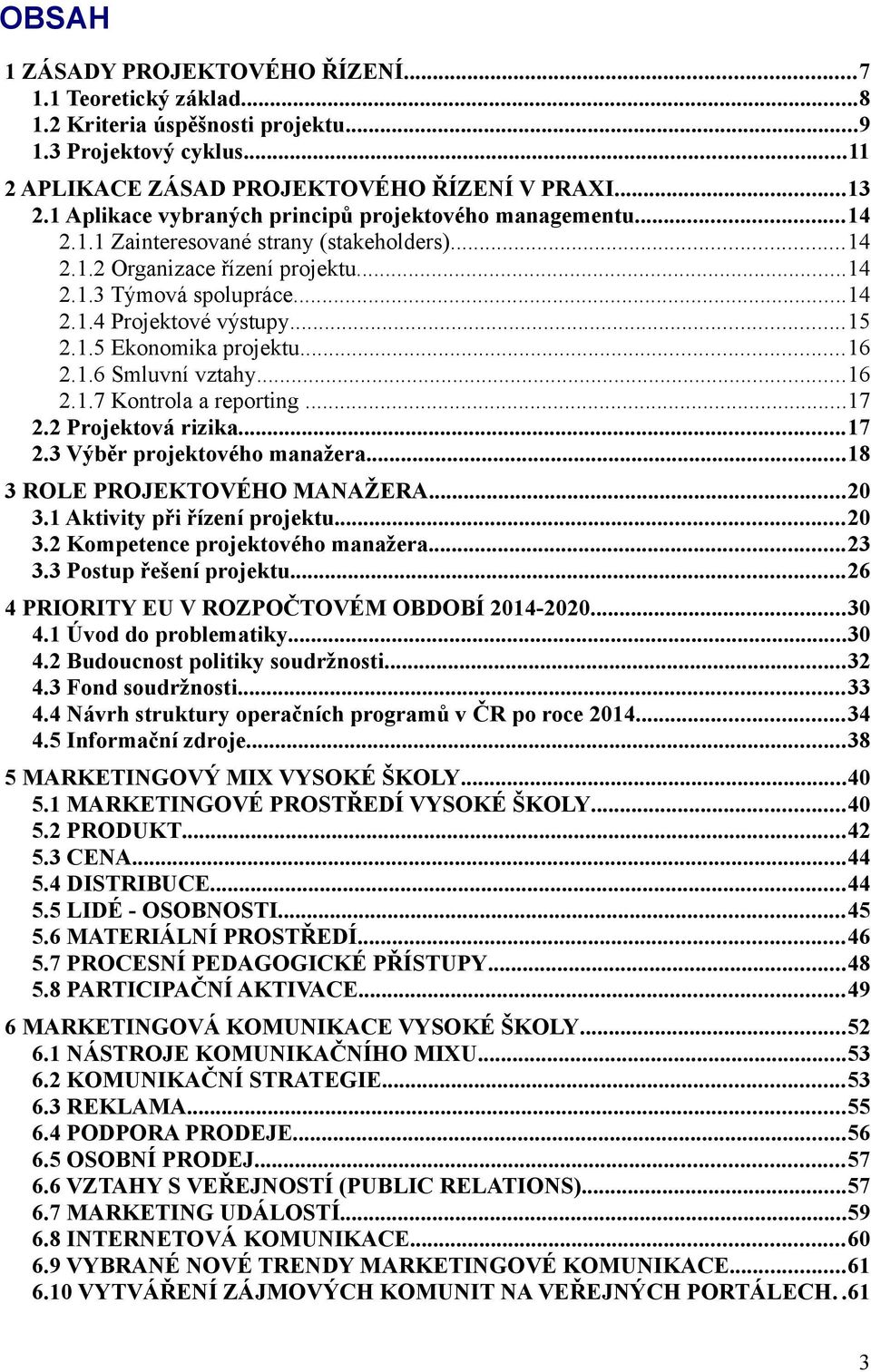 ..15 2.1.5 Ekonomika projektu...16 2.1.6 Smluvní vztahy...16 2.1.7 Kontrola a reporting...17 2.2 Projektová rizika...17 2.3 Výběr projektového manažera...18 3 ROLE PROJEKTOVÉHO MANAŽERA...20 3.