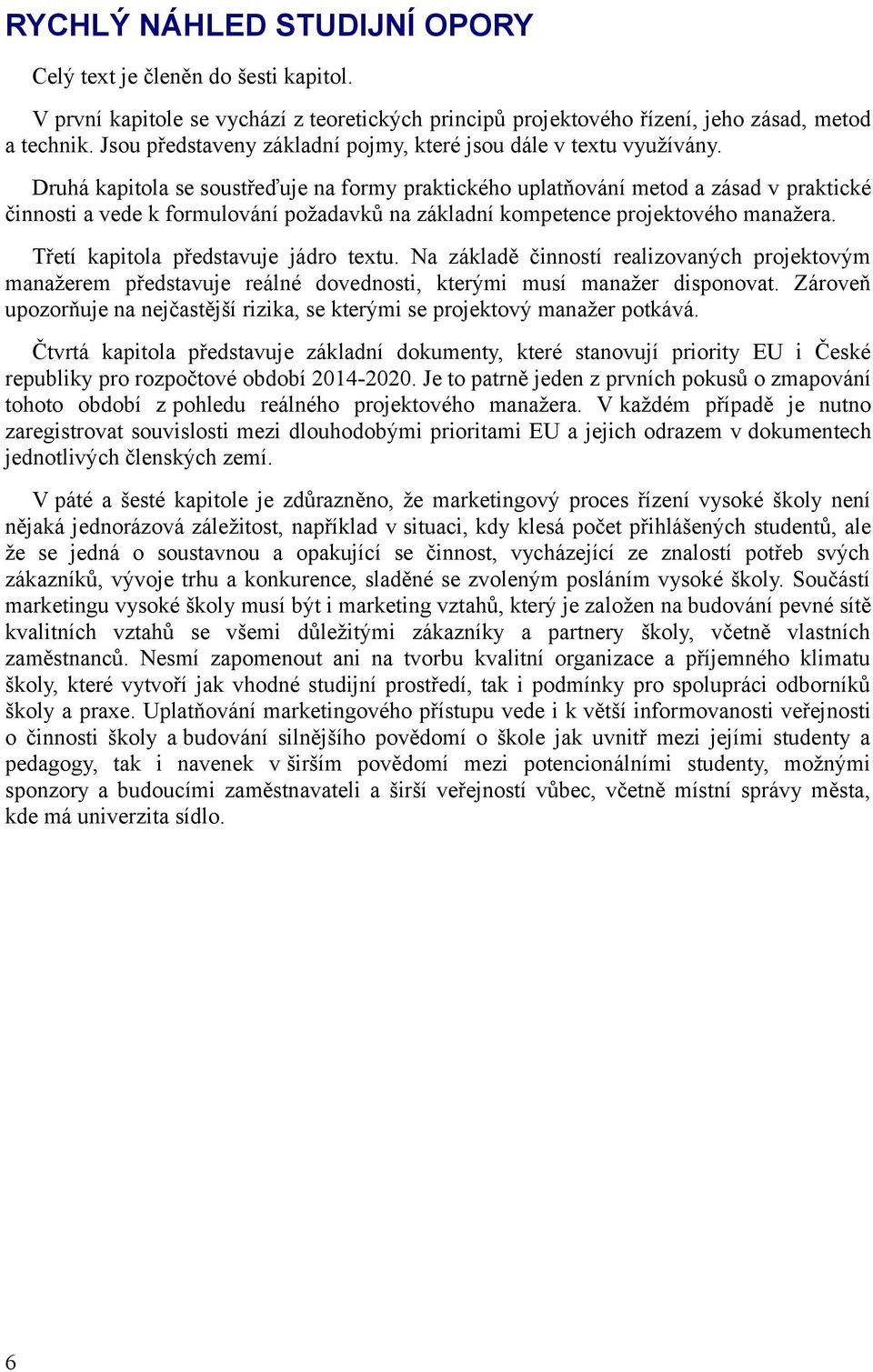 Druhá kapitola se soustřeďuje na formy praktického uplatňování metod a zásad v praktické činnosti a vede k formulování požadavků na základní kompetence projektového manažera.