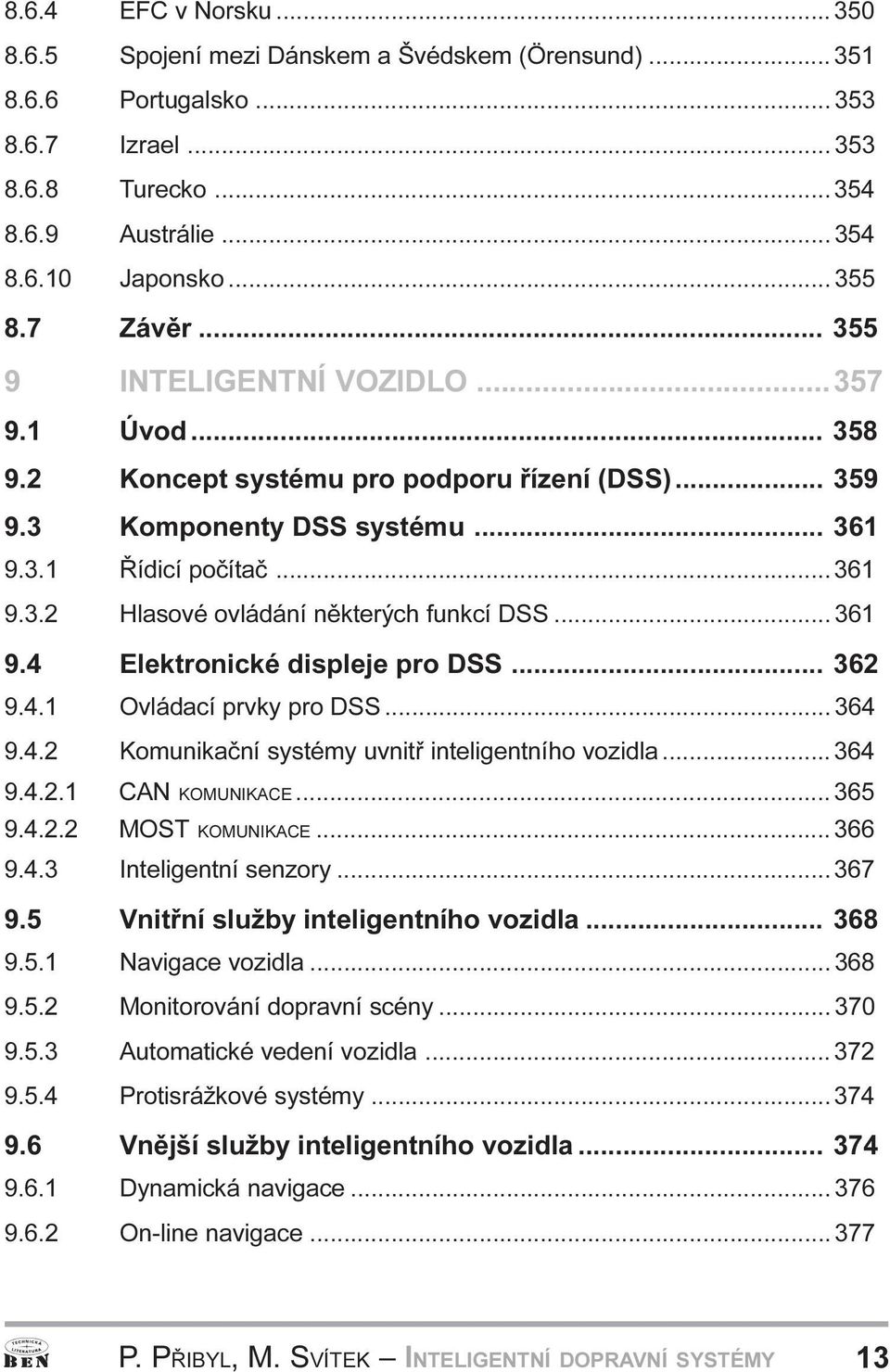 Elektronické displeje pro DSS 362 9 4 1 Ovládací prvky pro DSS 364 9 4 2 Komunikaèní systémy uvnitø inteligentního vozidla 364 9 4 2 1 CAN KOMUNIKACE 365 9 4 2 2 MOST KOMUNIKACE 366 9 4 3