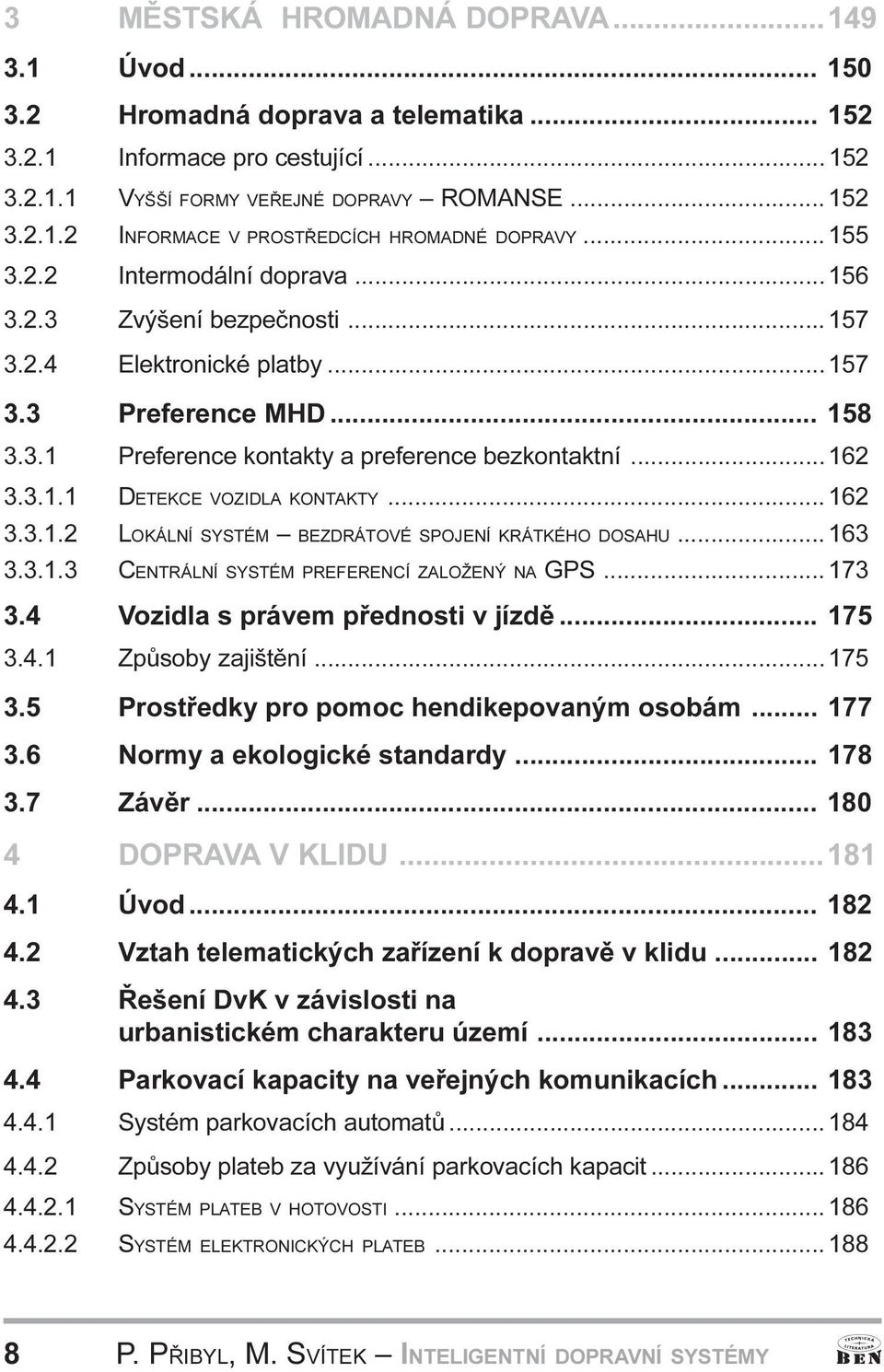 DETEKCE VOZIDLA KONTAKTY 162 3 3 1 2 LOKÁLNÍ SYSTÉM BEZDRÁTOVÉ SPOJENÍ KRÁTKÉHO DOSAHU 163 3 3 1 3 CENTRÁLNÍ SYSTÉM PREFERENCÍ ZALOŽENÝ NA GPS 173 3 4 Vozidla s právem pøednosti v jízdì 175 3 4 1