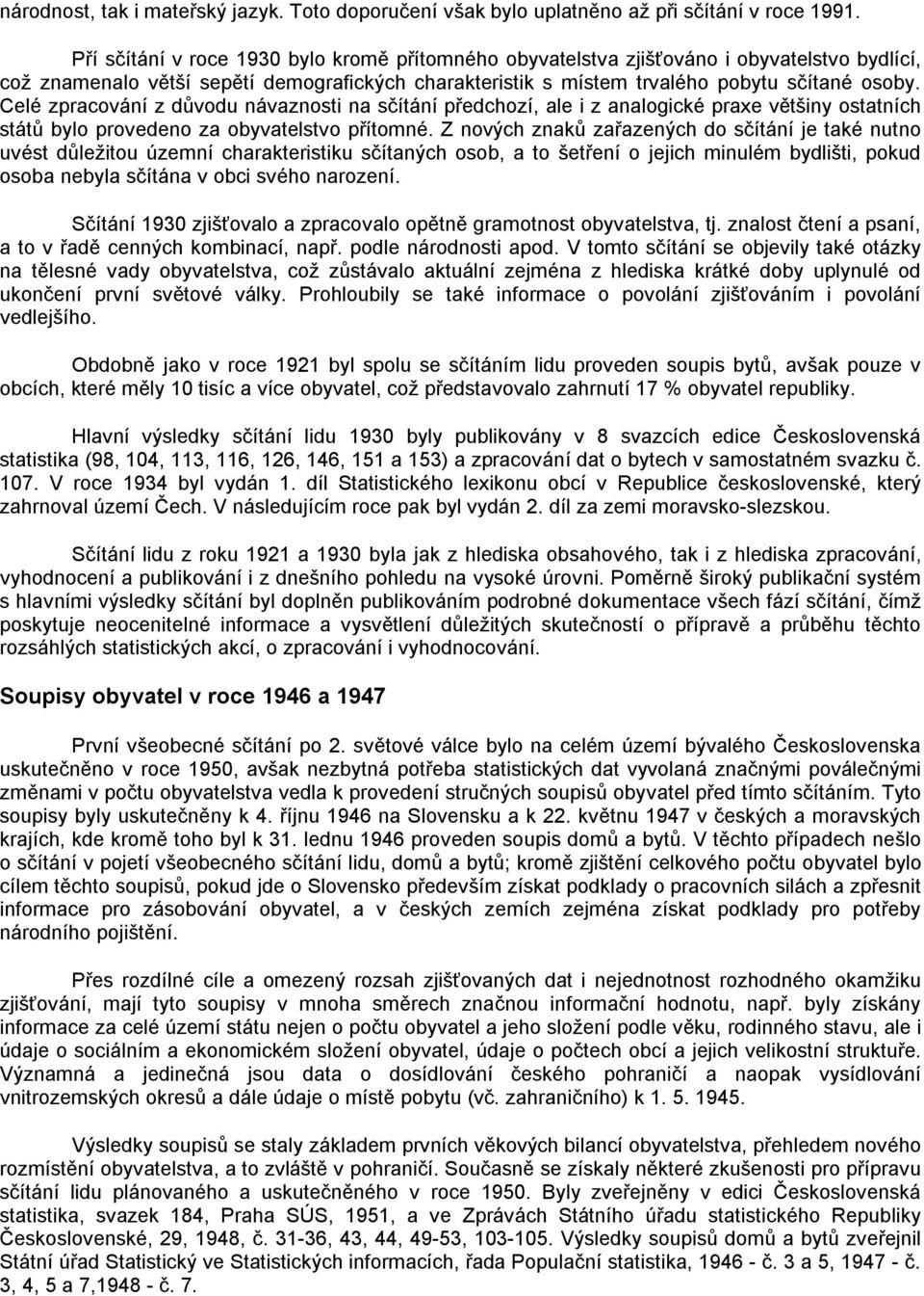 Celé zpracování z důvodu návaznosti na sčítání předchozí, ale i z analogické praxe většiny ostatních států bylo provedeno za obyvatelstvo přítomné.