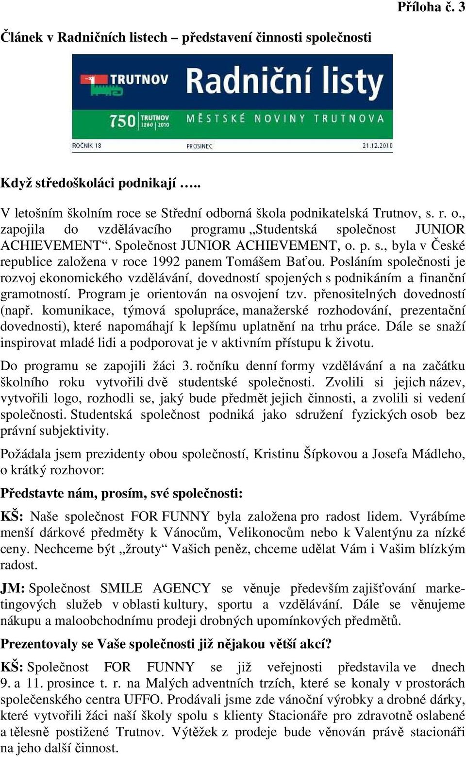 Posláním společnosti je rozvoj ekonomického vzdělávání, dovedností spojených s podnikáním a finanční gramotností. Program je orientován na osvojení tzv. přenositelných dovedností (např.