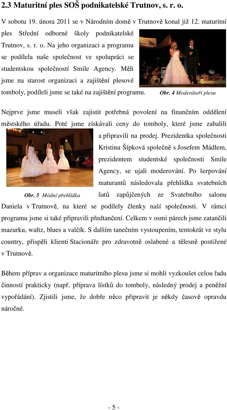 4 Moderátoři plesu Nejprve jsme museli však zajistit potřebná povolení na finančním oddělení městského úřadu. Poté jsme získávali ceny do tomboly, které jsme zabalili a připravili na prodej.