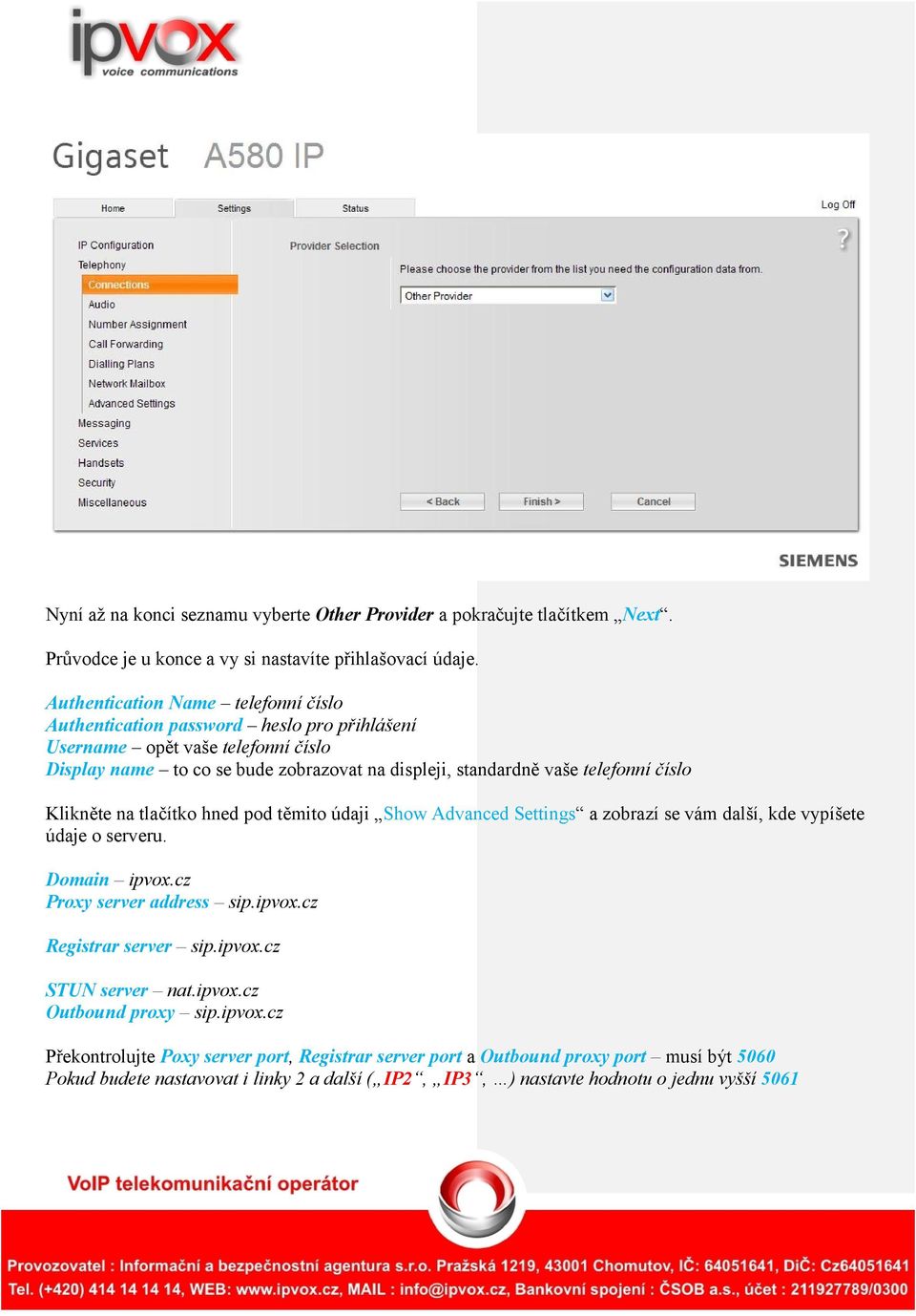 číslo Klikněte na tlačítko hned pod těmito údaji Show Advanced Settings a zobrazí se vám další, kde vypíšete údaje o serveru. Domain ipvox.cz Proxy server address sip.ipvox.cz Registrar server sip.