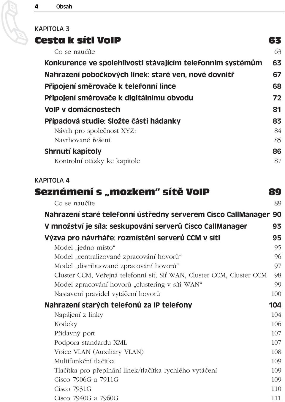 Kontrolní otázky ke kapitole 87 KAPITOLA 4 Seznámení s mozkem sítě VoIP 89 Co se naučíte 89 Nahrazení staré telefonní ústředny serverem Cisco CallManager 90 V množství je síla: seskupování serverů