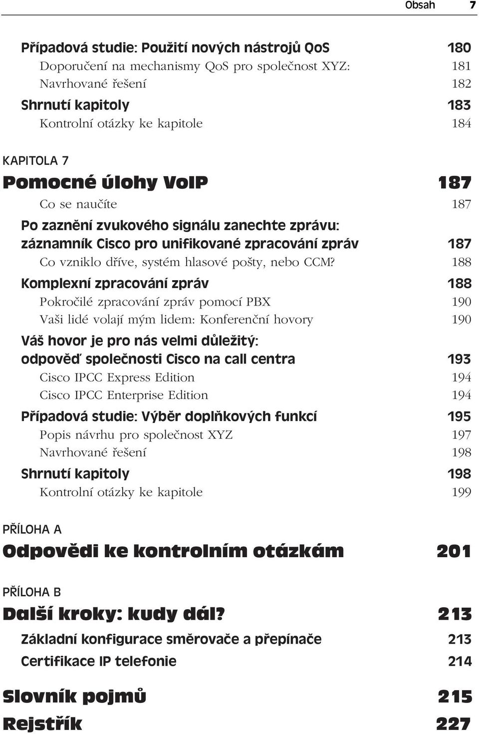 188 Komplexní zpracování zpráv 188 Pokročilé zpracování zpráv pomocí PBX 190 Vaši lidé volají mým lidem: Konferenční hovory 190 Váš hovor je pro nás velmi důležitý: odpověď společnosti Cisco na call