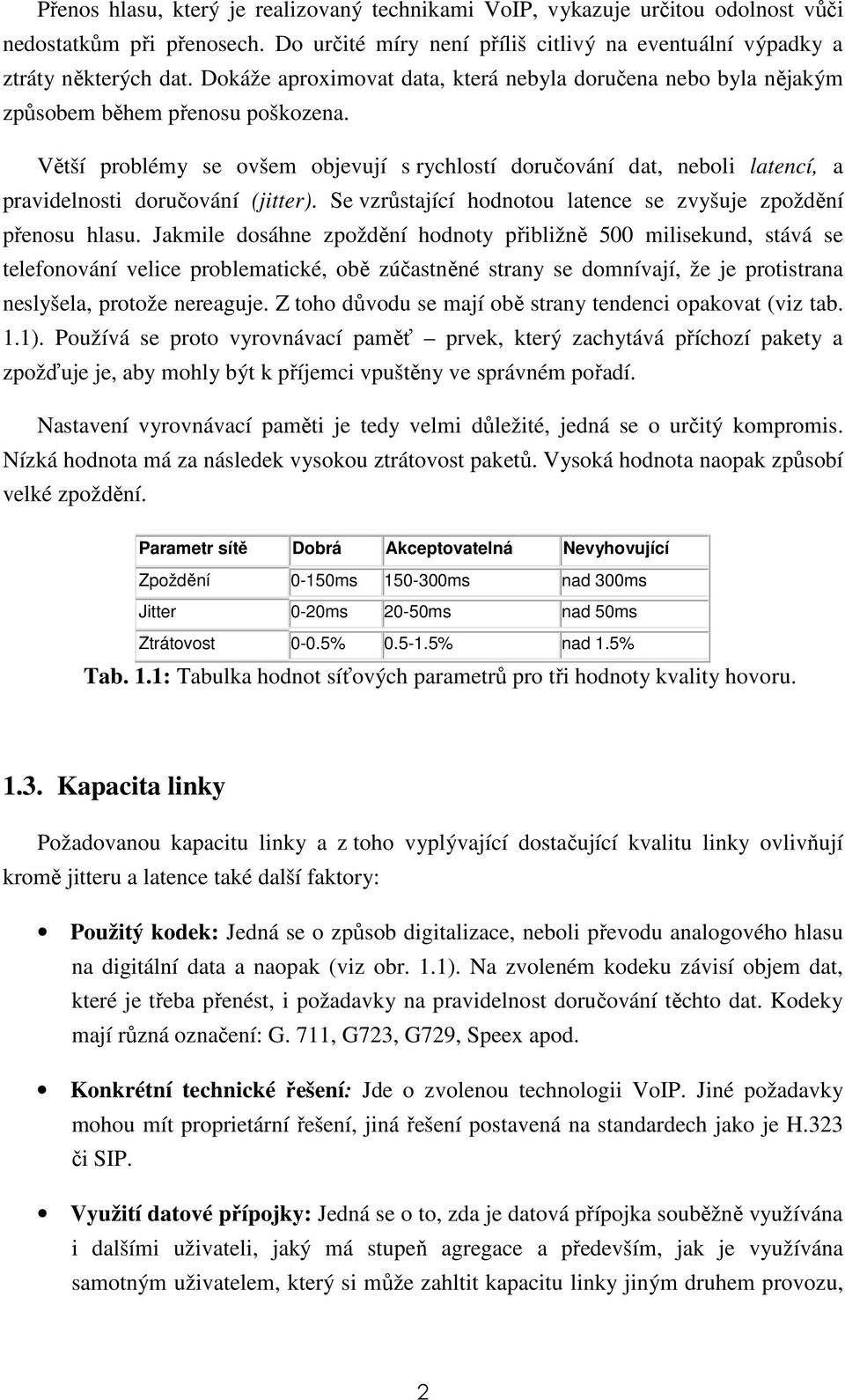 Větší problémy se ovšem objevují s rychlostí doručování dat, neboli latencí, a pravidelnosti doručování (jitter). Se vzrůstající hodnotou latence se zvyšuje zpoždění přenosu hlasu.