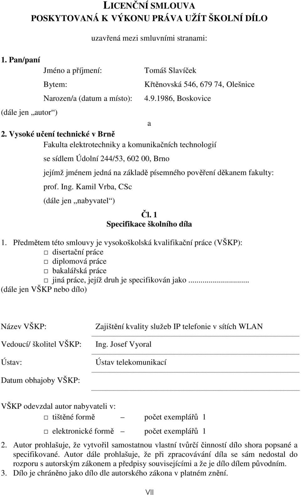 Vysoké učení technické v Brně Fakulta elektrotechniky a komunikačních technologií se sídlem Údolní 244/53, 602 00, Brno jejímž jménem jedná na základě písemného pověření děkanem fakulty: prof. Ing.