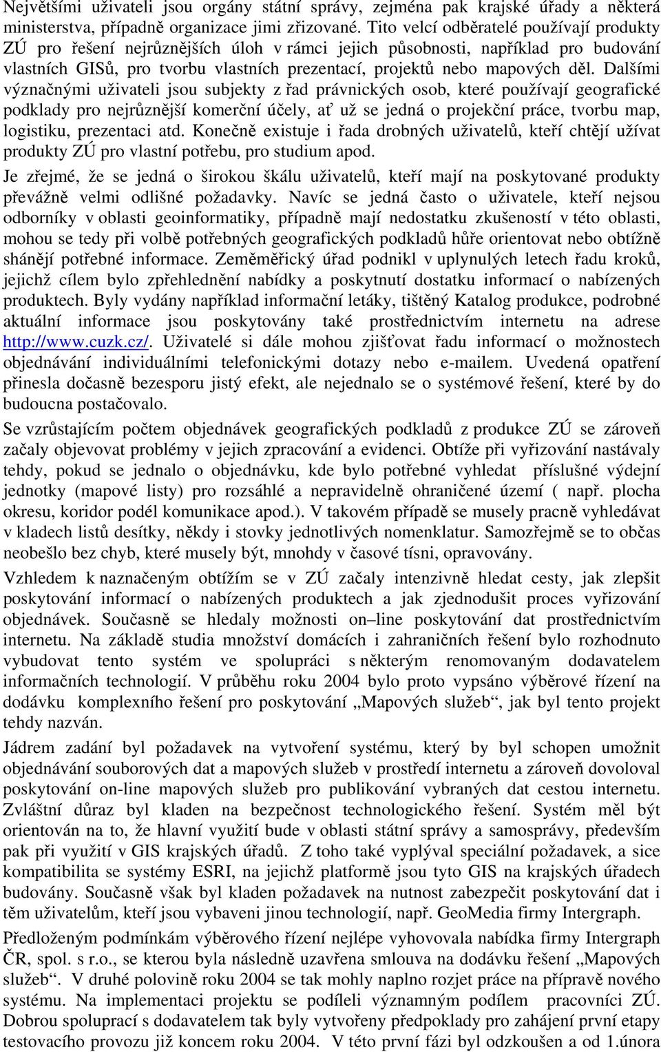 Dalšími význačnými uživateli jsou subjekty z řad právnických osob, které používají geografické podklady pro nejrůznější komerční účely, ať už se jedná o projekční práce, tvorbu map, logistiku,