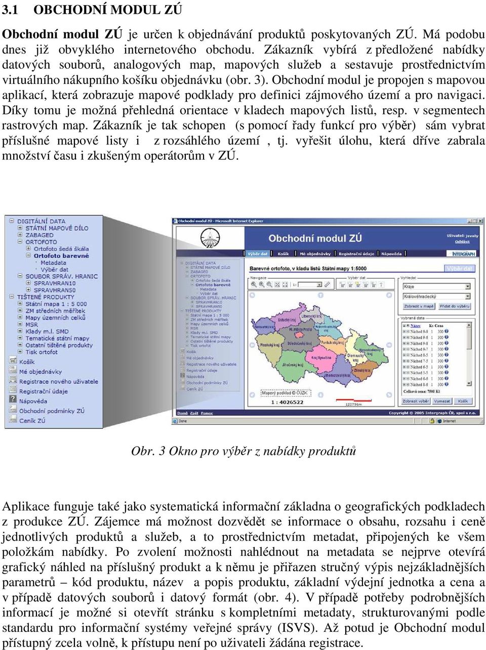 Obchodní modul je propojen s mapovou aplikací, která zobrazuje mapové podklady pro definici zájmového území a pro navigaci. Díky tomu je možná přehledná orientace v kladech mapových listů, resp.