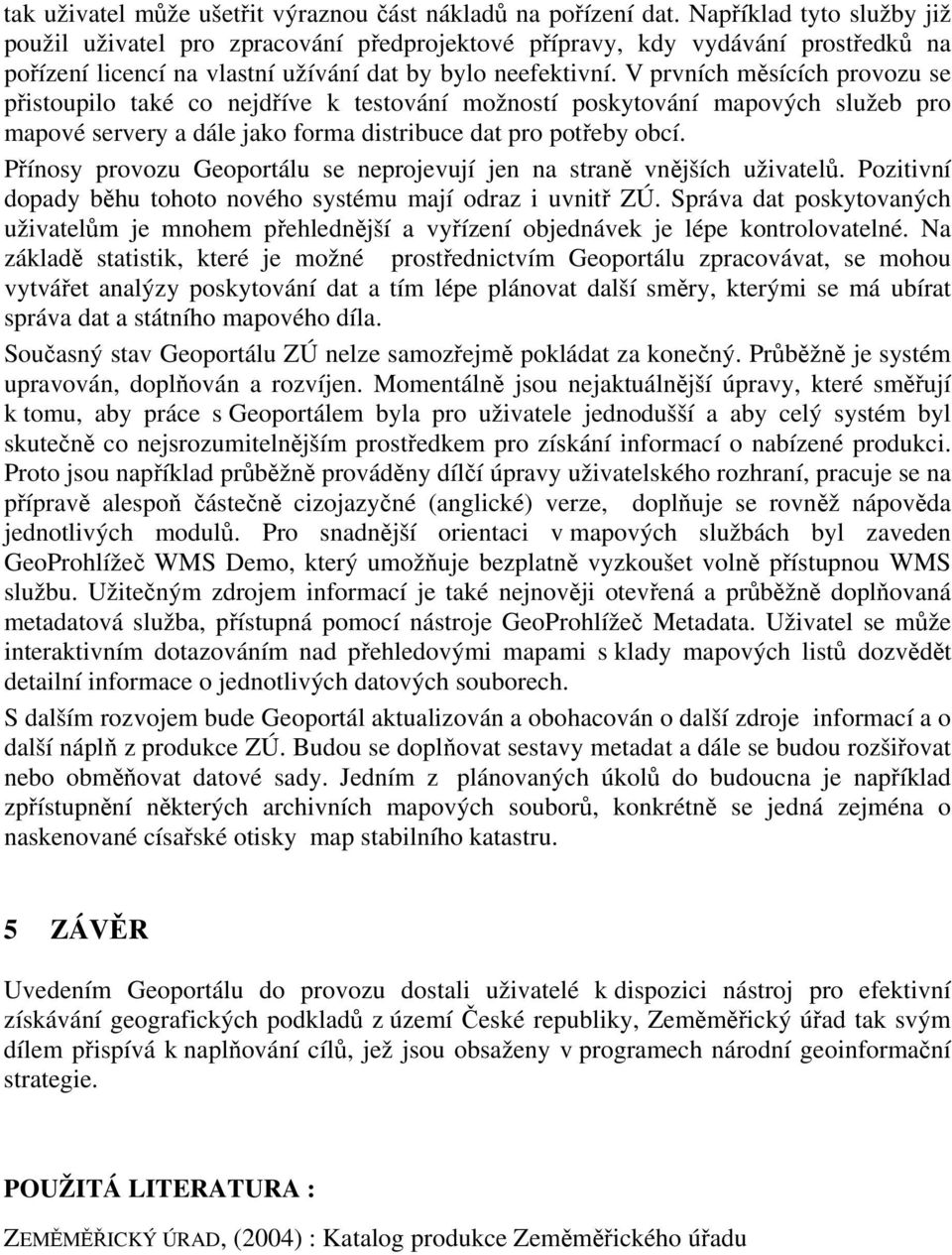 V prvních měsících provozu se přistoupilo také co nejdříve k testování možností poskytování mapových služeb pro mapové servery a dále jako forma distribuce dat pro potřeby obcí.