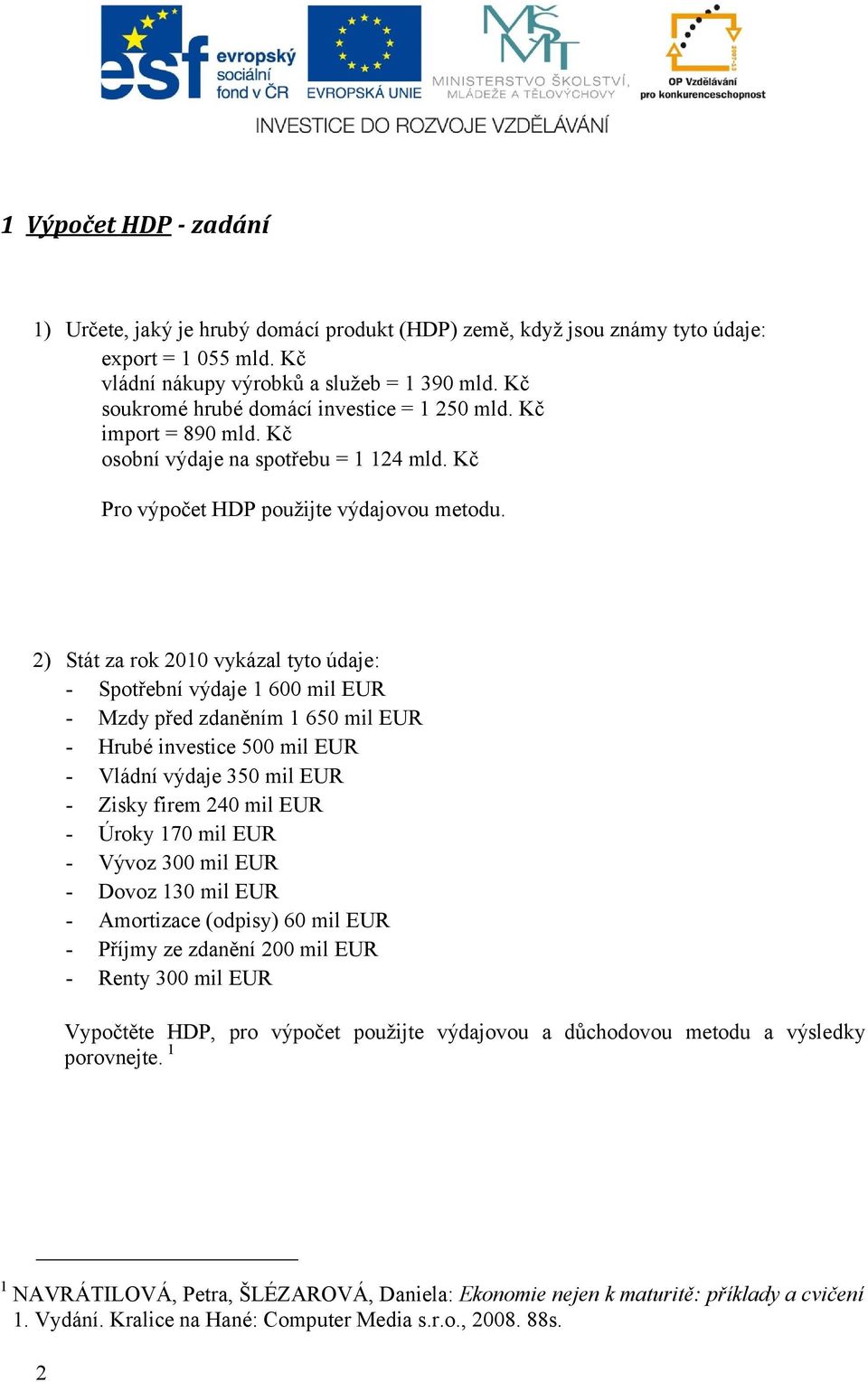 2) Stát za rok 2010 vykázal tyto údaje: - Spotřební výdaje 1 600 mil EUR - Mzdy před zdaněním 1 650 mil EUR - Hrubé investice 500 mil EUR - Vládní výdaje 350 mil EUR - Zisky firem 240 mil EUR - Úroky