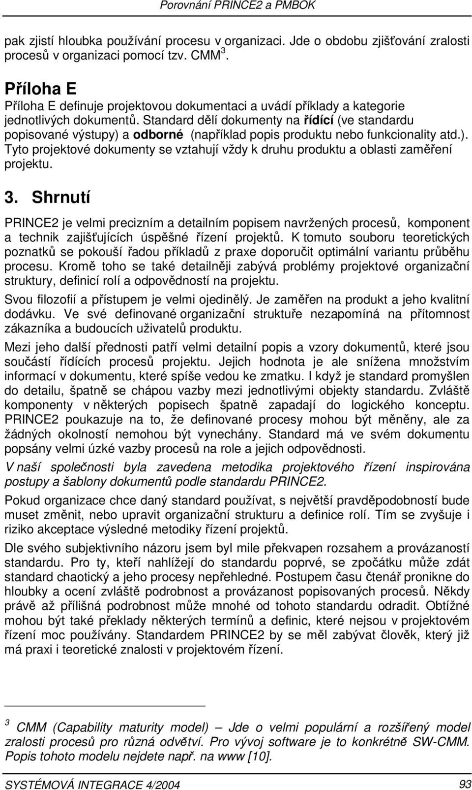 Standard dělí dokumenty na řídící (ve standardu popisované výstupy) a odborné (například popis produktu nebo funkcionality atd.). Tyto projektové dokumenty se vztahují vždy k druhu produktu a oblasti zaměření projektu.