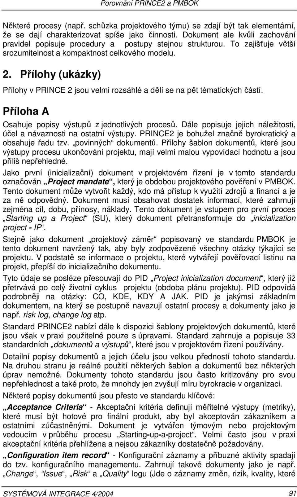 Přílohy (ukázky) Přílohy v PRINCE 2 jsou velmi rozsáhlé a dělí se na pět tématických částí. Příloha A Osahuje popisy výstupů z jednotlivých procesů.