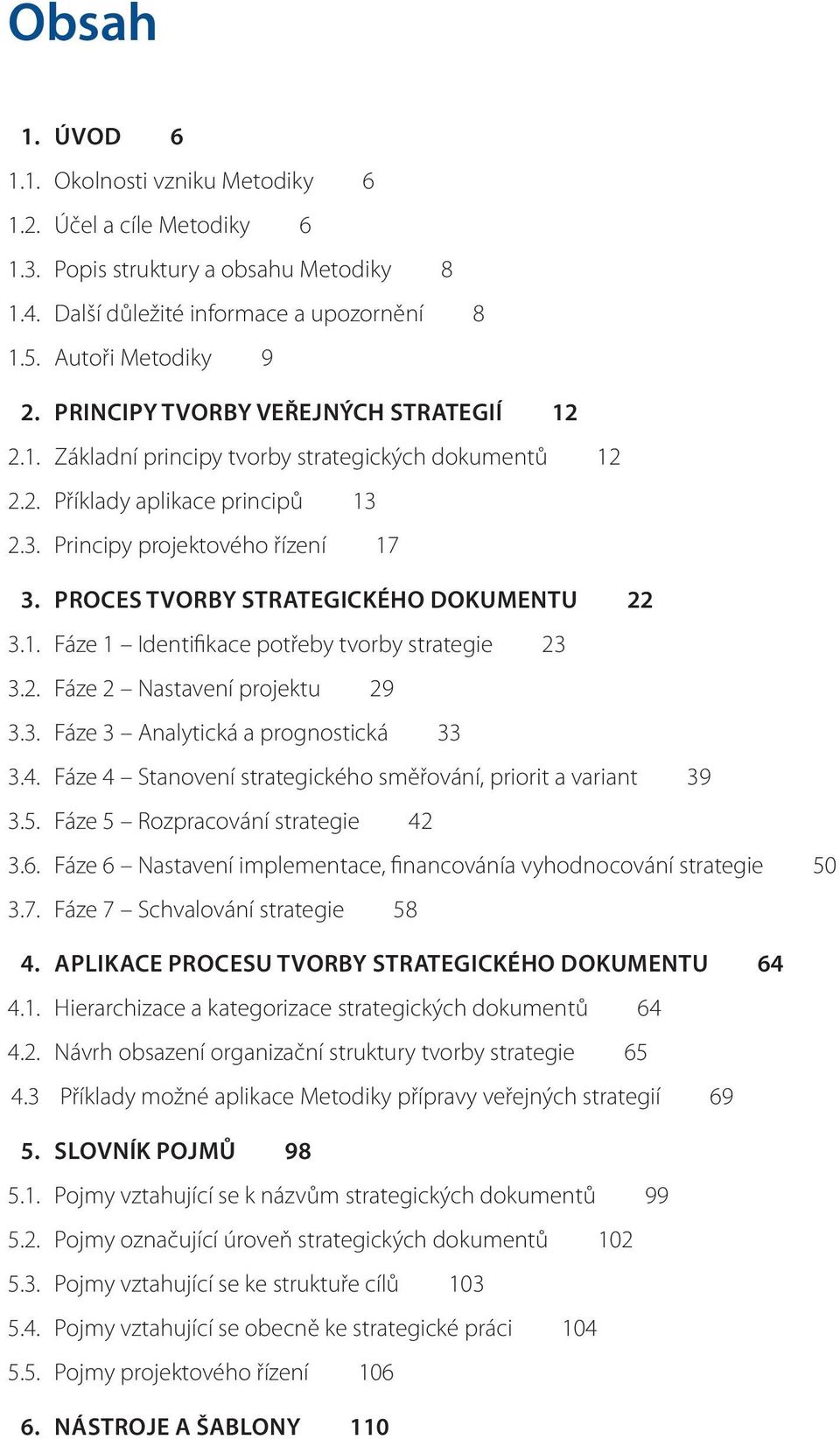 Proces tvorby strategického dokumentu 22 3.1. Fáze 1 Identifikace potřeby tvorby 23 3.2. Fáze 2 Nastavení projektu 29 3.3. Fáze 3 Analytická a prognostická 33 3.4.