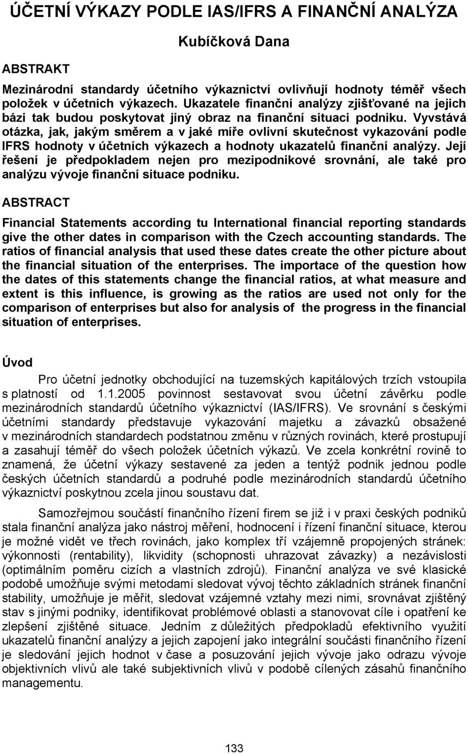 Vyvstává otázka, jak, jakým směrem a v jaké míře ovlivní skutečnost vykazování podle IFRS hodnoty v účetních výkazech a hodnoty ukazatelů finanční analýzy.