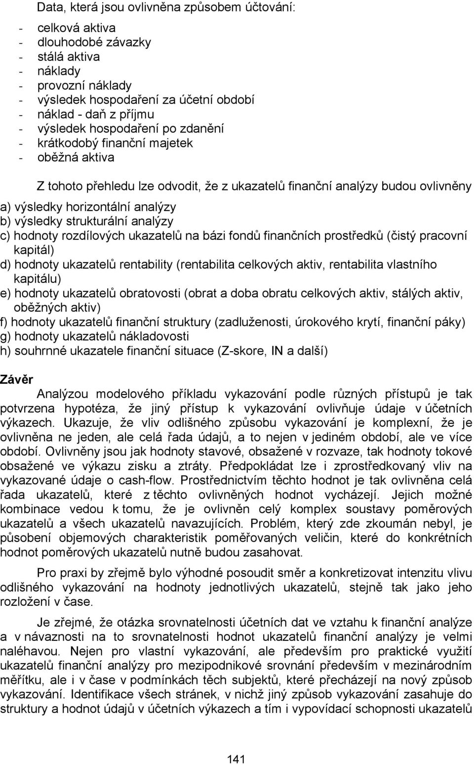 výsledky strukturální analýzy c) hodnoty rozdílových ukazatelů na bázi fondů finančních prostředků (čistý pracovní kapitál) d) hodnoty ukazatelů rentability (rentabilita celkových aktiv, rentabilita