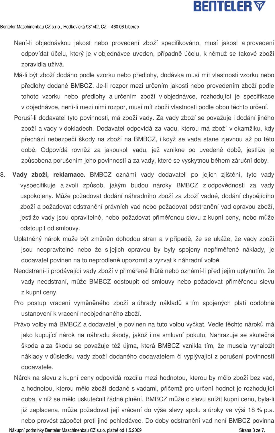 Je-li rozpor mezi urením jakosti nebo provedením zboží podle tohoto vzorku nebo pedlohy a urením zboží v objednávce, rozhodující je specifikace v objednávce, není-li mezi nimi rozpor, musí mít zboží