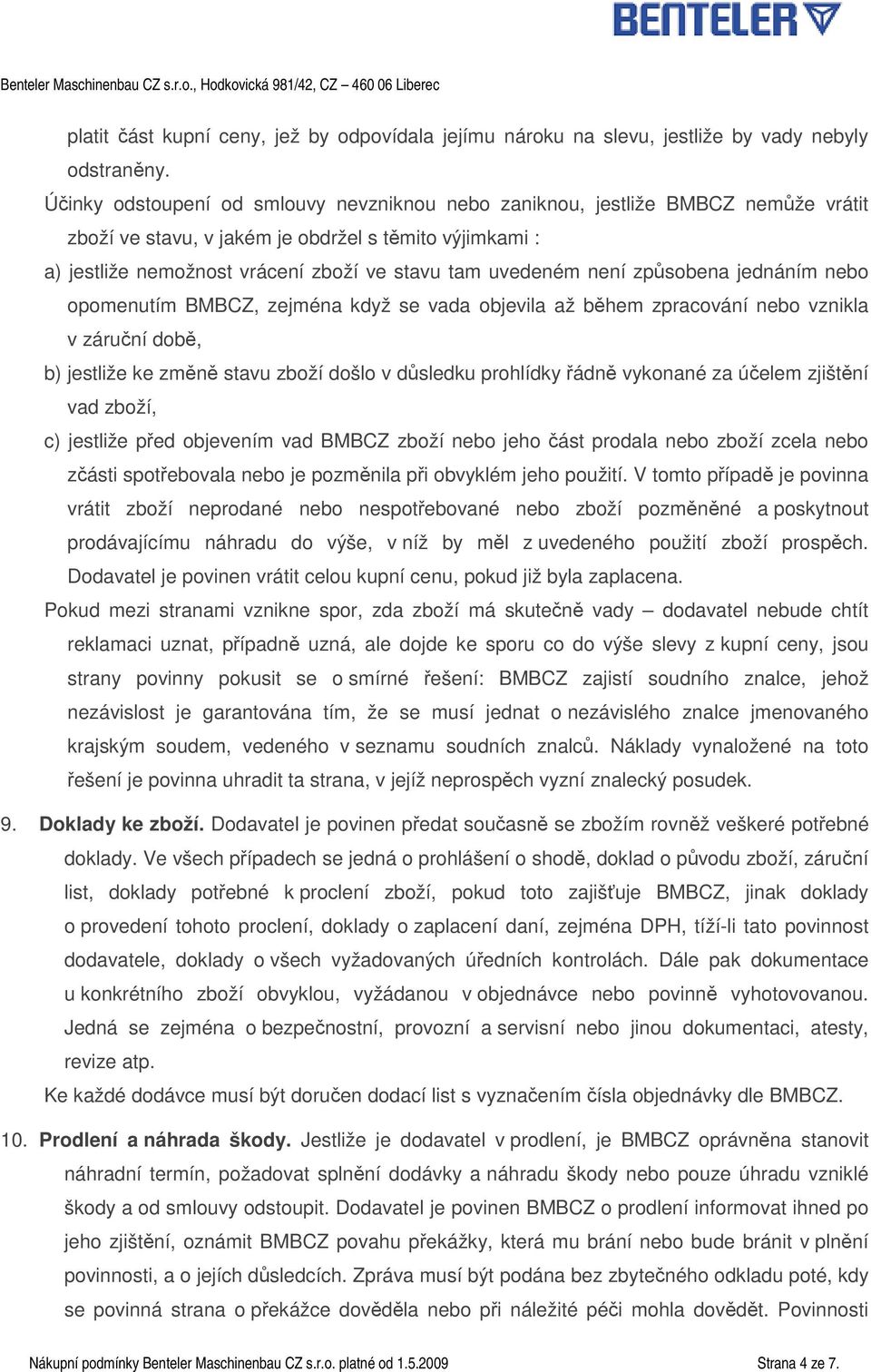 zpsobena jednáním nebo opomenutím BMBCZ, zejména když se vada objevila až bhem zpracování nebo vznikla v záruní dob, b) jestliže ke zmn stavu zboží došlo v dsledku prohlídky ádn vykonané za úelem