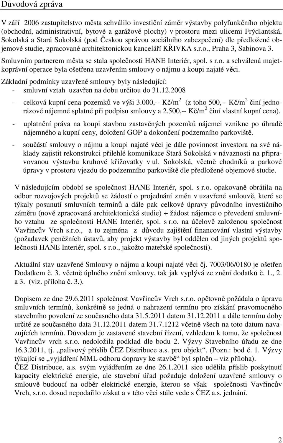 Smluvním partnerem města se stala společnosti HANE Interiér, spol. s r.o. a schválená majetkoprávní operace byla ošetřena uzavřením smlouvy o nájmu a koupi najaté věci.