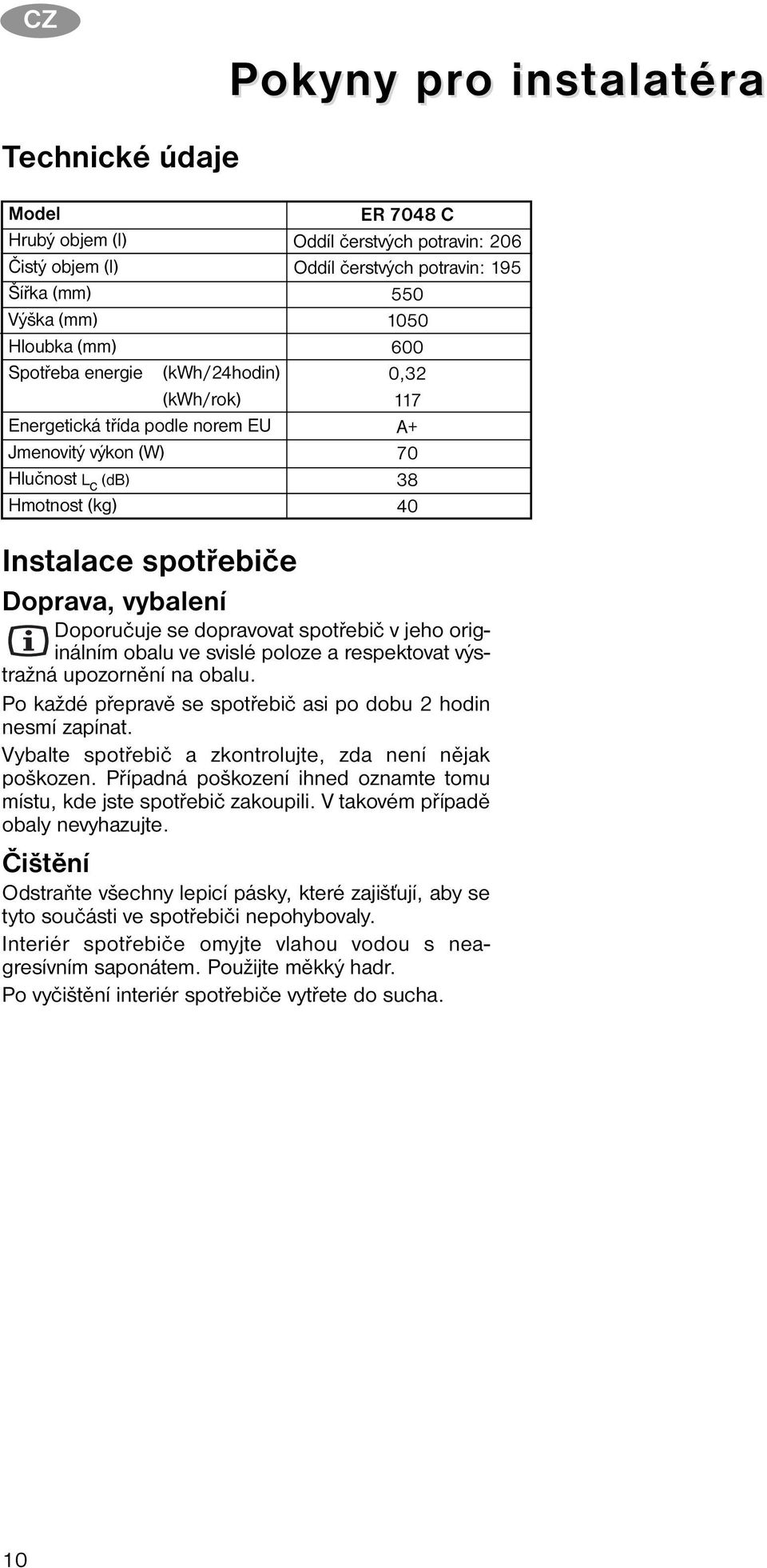 Doporučuje se dopravovat spotřebič v jeho originálním obalu ve svislé poloze a respektovat výstražná upozornění na obalu. Po každé přepravě se spotřebič asi po dobu 2 hodin nesmí zapínat.