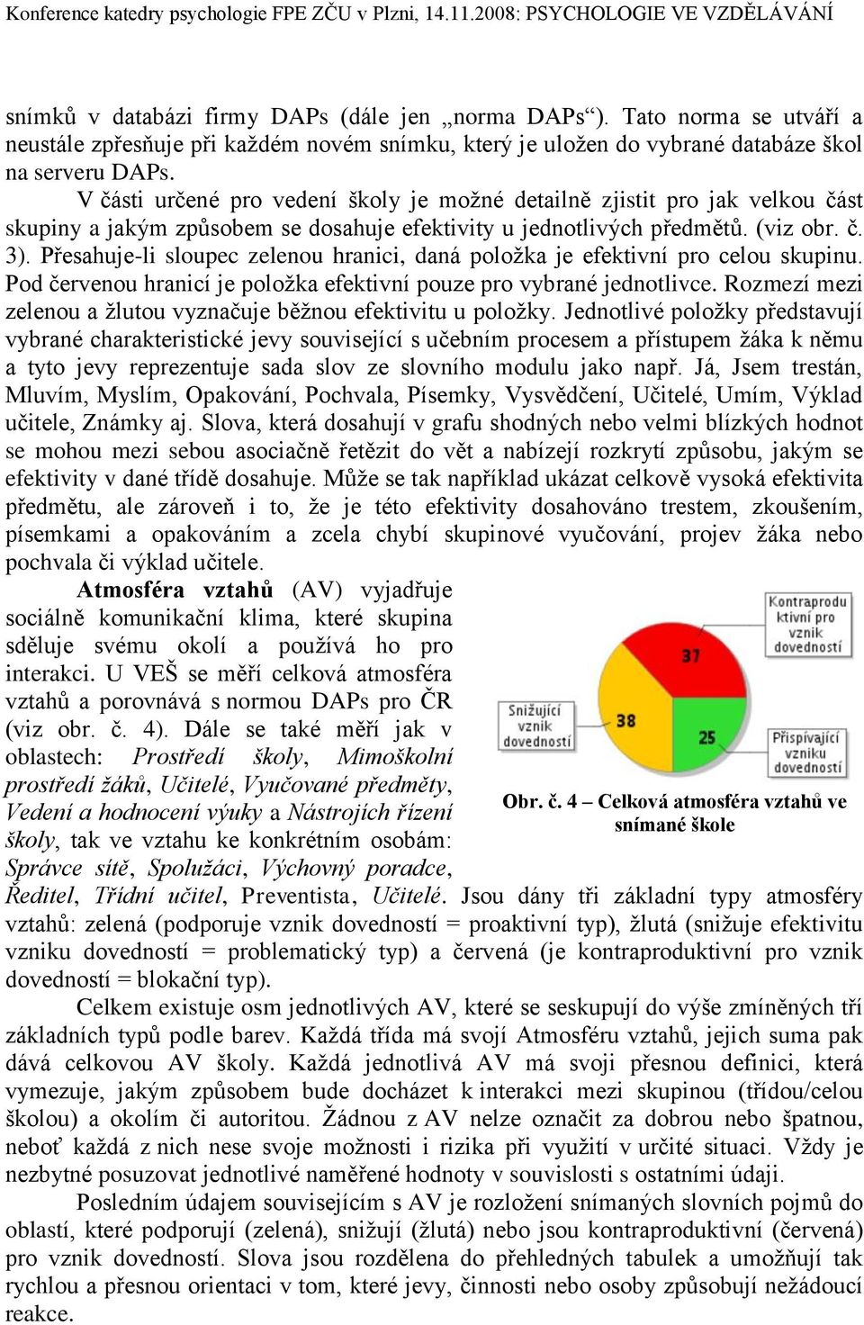 Přesahuje-li sloupec zelenou hranici, daná poloţka je efektivní pro celou skupinu. Pod červenou hranicí je poloţka efektivní pouze pro vybrané jednotlivce.