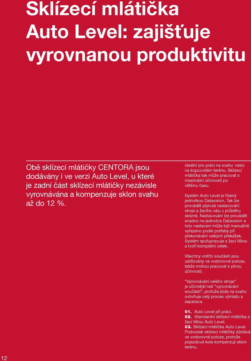 Systém Auto Level je řízený jednotkou Datavision. Tak lze provádět plynulá nastavování stroje a žacího válu v průběhu sklizně.