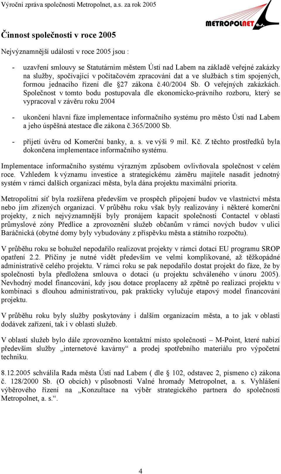 Společnost v tomto bodu postupovala dle ekonomicko-právního rozboru, který se vypracoval v závěru roku 2004 - ukončení hlavní fáze implementace informačního systému pro město Ústí nad Labem a jeho