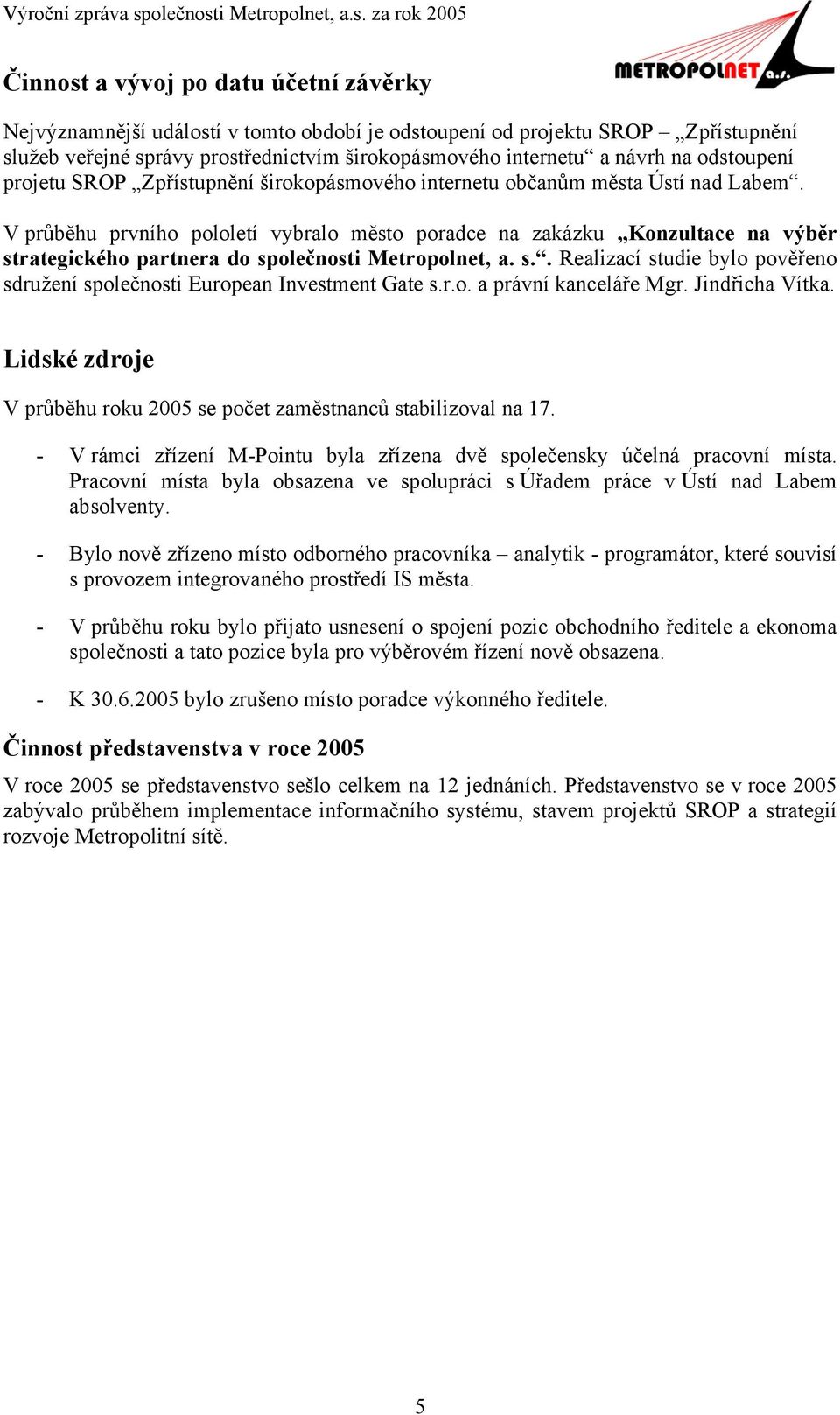 V průběhu prvního pololetí vybralo město poradce na zakázku Konzultace na výběr strategického partnera do společnosti Metropolnet, a. s.. Realizací studie bylo pověřeno sdružení společnosti European Investment Gate s.