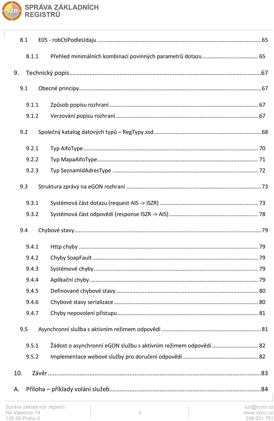 .. 73 9.3.2 Systémová část odpovědi (response ISZR -> AIS)... 78 9.4 Chybové stavy... 79 9.4.1 Http chyby... 79 9.4.2 Chyby SoapFault... 79 9.4.3 Systémové chyby... 79 9.4.4 Aplikační chyby... 79 9.4.5 Definované chybové stavy.