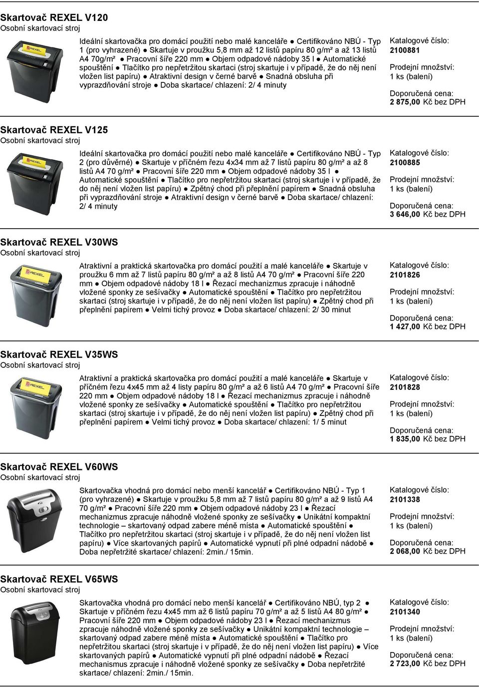 barvě Snadná obsluha při vyprazdňování stroje Doba skartace/ chlazení: 2/ 4 minuty 2100881 2 875,00 Kč bez DPH Skartovač REXEL V125 Ideální skartovačka pro domácí použití nebo malé kanceláře