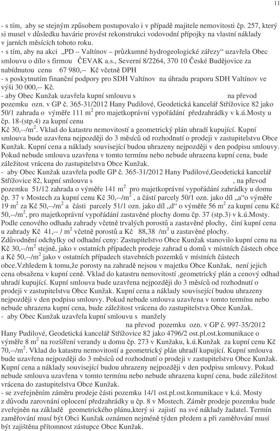 - s tím, aby na akci PD Valtínov průzkumné hydrogeologické zářezy uzavřela Obec smlouvu o dílo s firmou ČEVAK a.s., Severní 8/2264, 370 10 České Budějovice za nabídnutou cenu 67 980,-- Kč včetně DPH - s poskytnutím finanční podpory pro SDH Valtínov na úhradu praporu SDH Valtínov ve výši 30 000,-- Kč.