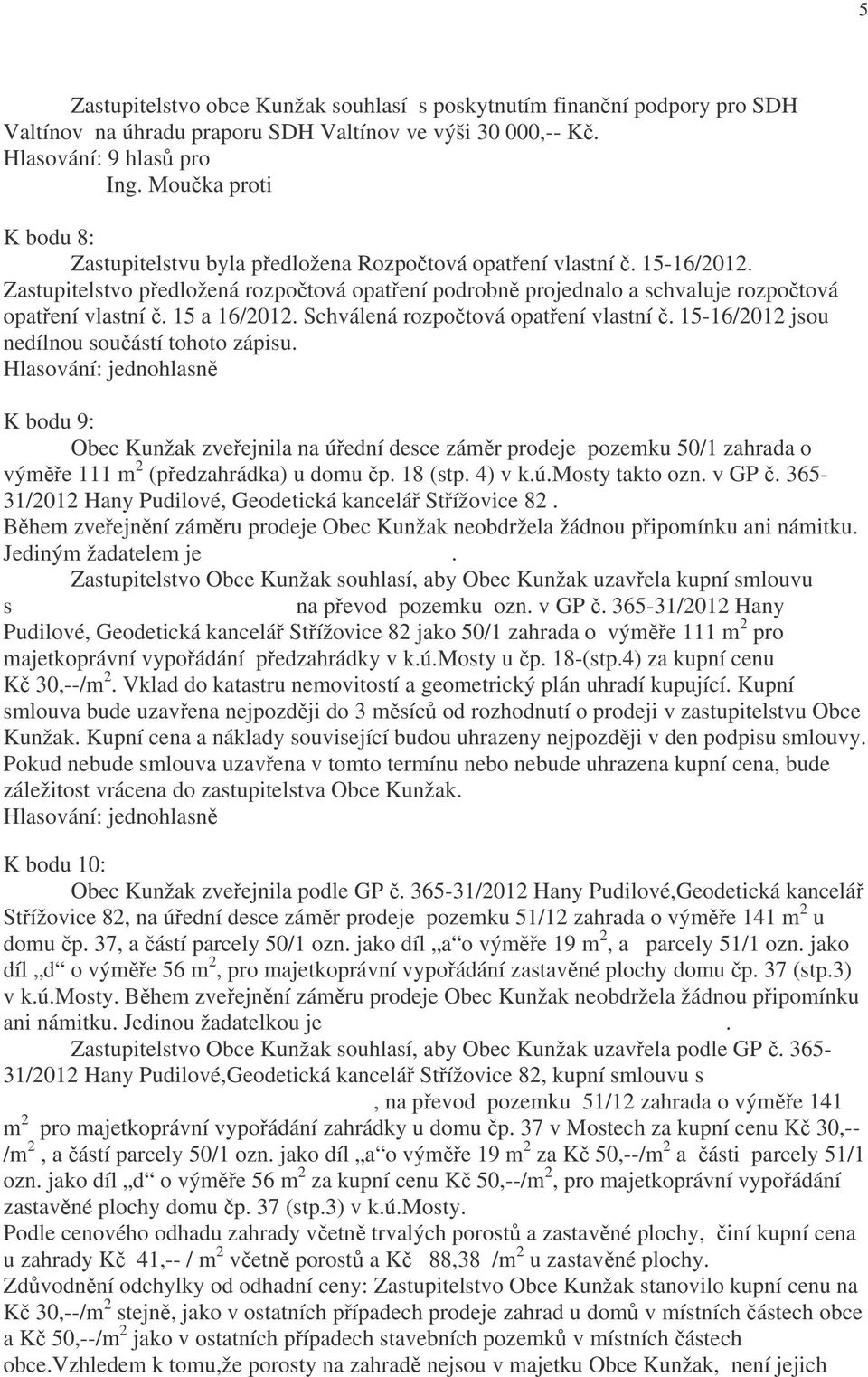 Zastupitelstvo předložená rozpočtová opatření podrobně projednalo a schvaluje rozpočtová opatření vlastní č. 15 a 16/2012. Schválená rozpočtová opatření vlastní č.