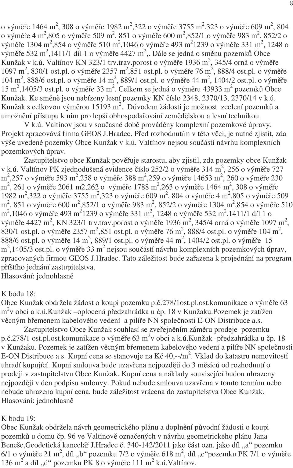 porost o výměře 1936 m 2, 345/4 orná o výměře 1097 m 2, 830/1 ost.pl. o výměře 2357 m 2,851 ost.pl. o výměře 76 m 2, 888/4 ost.pl. o výměře 104 m 2, 888/6 ost.pl. o výměře 14 m 2, 889/1 ost.pl. o výměře 44 m 2, 1404/2 ost.