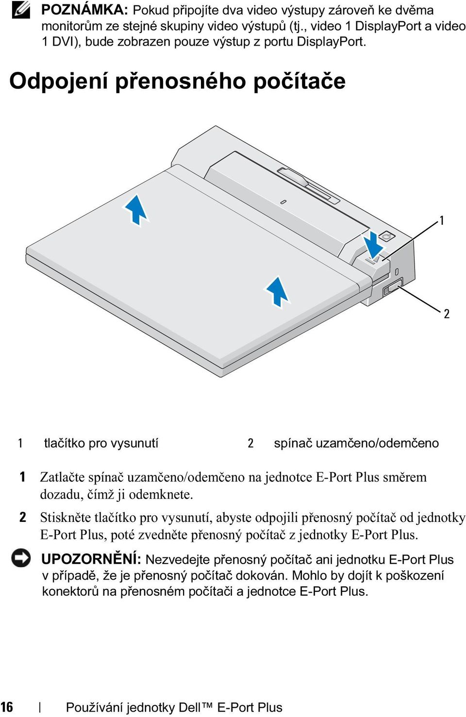 Odpojení přenosného počítače 1 2 1 tlačítko pro vysunutí 2 spínač uzamčeno/odemčeno 1 Zatlačte spínač uzamčeno/odemčeno na jednotce E-Port Plus směrem dozadu, čímž ji odemknete.